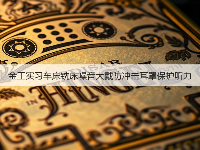 金工实习车床铣床噪音大戴防冲击耳罩保护听力(图4) 金工实习车床铣床噪音大戴防冲击耳罩保护听力(图4)