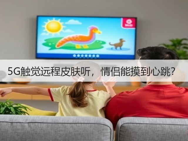 5G触觉远程皮肤听,情侣能摸到心跳?(图3) 5G触觉远程皮肤听,情侣能摸到心跳?(图3)