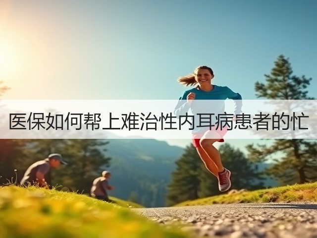 医保如何帮上难治性内耳病患者的忙(图1) 医保如何帮上难治性内耳病患者的忙(图1)