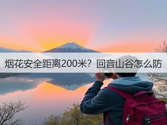 烟花安全距离200米?回音山谷怎么防(图3) 烟花安全距离200米?回音山谷怎么防(图3)