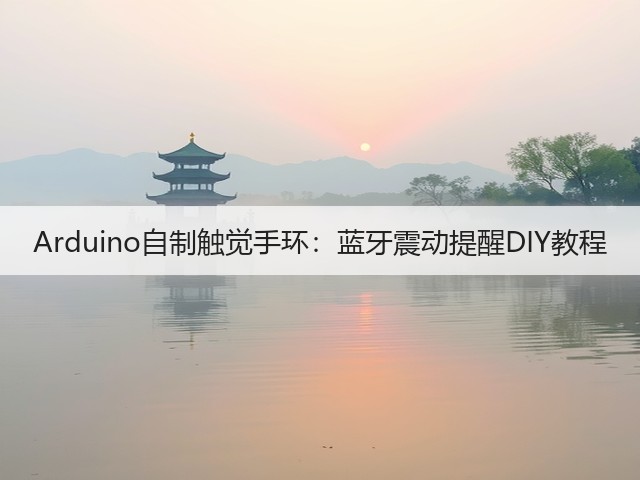Arduino自制触觉手环:蓝牙震动提醒DIY教程(图3) Arduino自制触觉手环:蓝牙震动提醒DIY教程(图3)