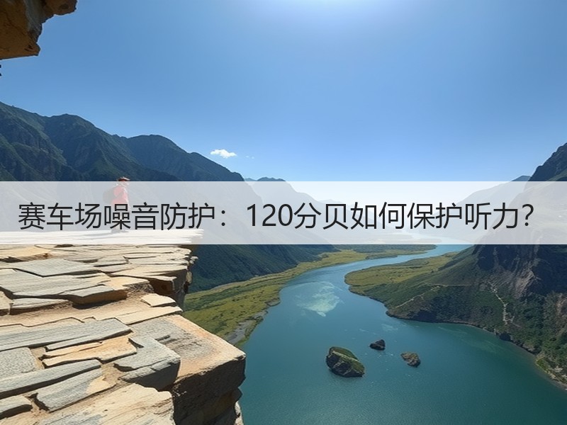 赛车场噪音防护：120分贝如何保护听力？