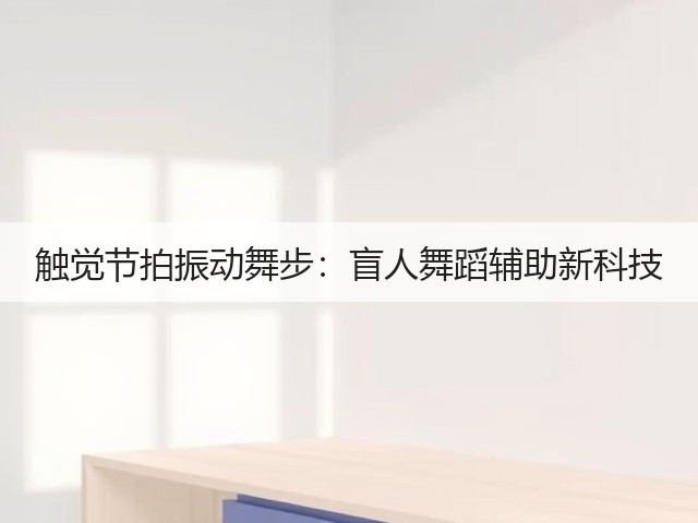 触觉节拍振动舞步:盲人舞蹈辅助新科技(图3) 触觉节拍振动舞步:盲人舞蹈辅助新科技(图3)