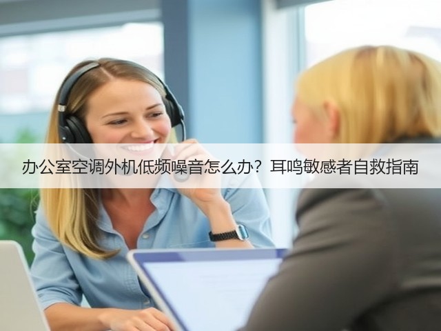 办公室空调外机低频噪音怎么办?耳鸣敏感者自救指南(图3) 办公室空调外机低频噪音怎么办?耳鸣敏感者自救指南(图3)