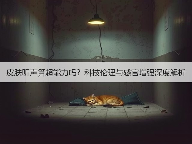 皮肤听声算超能力吗？科技伦理与感官增强深度解析(图2)