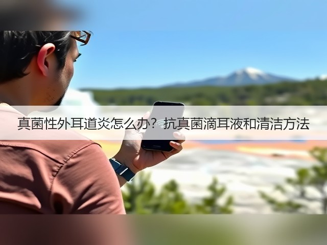 真菌性外耳道炎怎么办？抗真菌滴耳液和清洁方法(图3)