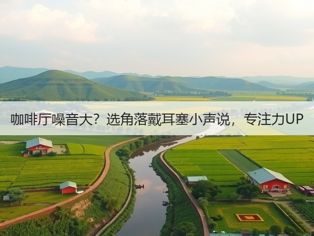 咖啡厅噪音大?选角落戴耳塞小声说,专注力UP(图2) 咖啡厅噪音大?选角落戴耳塞小声说,专注力UP(图2)