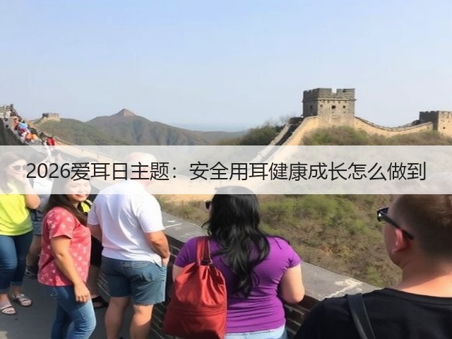 2026爱耳日主题:安全用耳健康成长怎么做到(图2) 2026爱耳日主题:安全用耳健康成长怎么做到(图2)