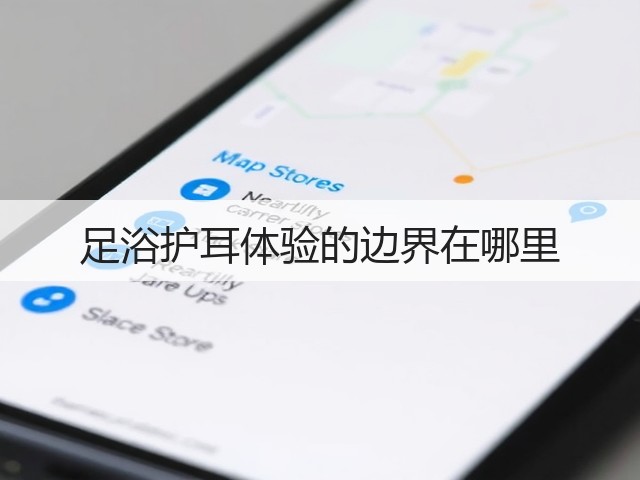足浴护耳体验的边界在哪里(图1) 足浴护耳体验的边界在哪里(图1)
