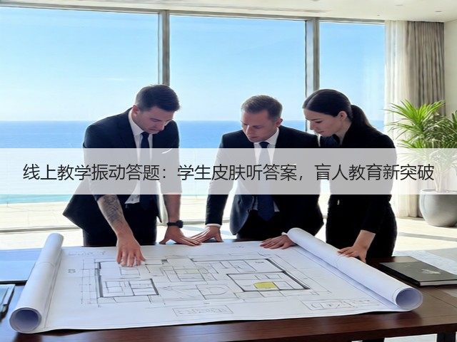 线上教学振动答题:学生皮肤听答案,盲人教育新突破(图6) 线上教学振动答题:学生皮肤听答案,盲人教育新突破(图6)