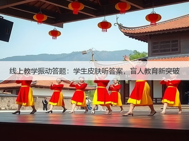 线上教学振动答题:学生皮肤听答案,盲人教育新突破(图1) 线上教学振动答题:学生皮肤听答案,盲人教育新突破(图1)