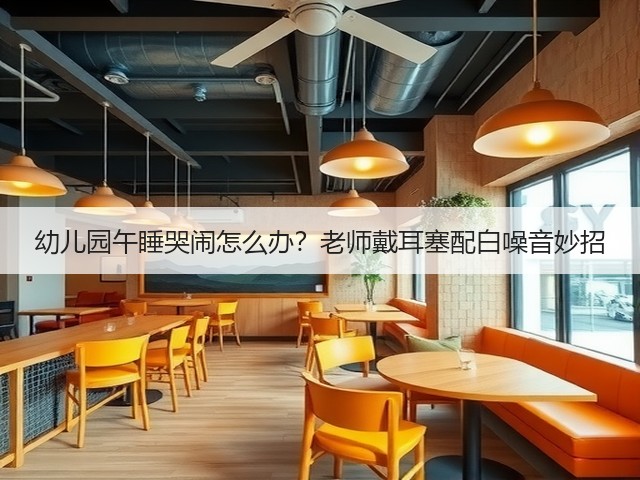 幼儿园午睡哭闹怎么办？老师戴耳塞配白噪音妙招(图4)