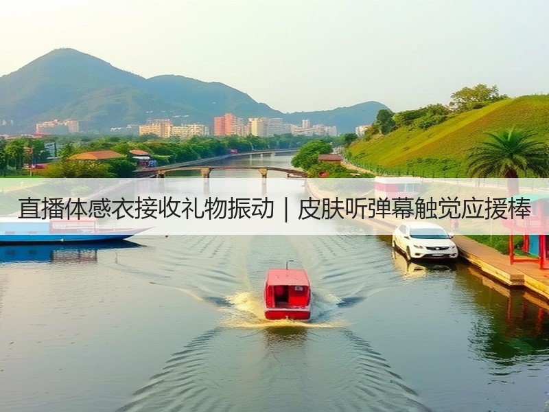 直播体感衣接收礼物振动｜皮肤听弹幕触觉应援棒