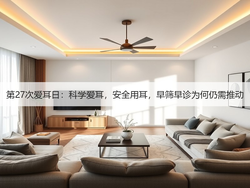 第27次爱耳日：科学爱耳，安全用耳，早筛早诊为何仍需推动