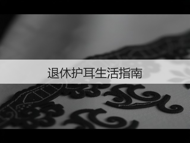 退休护耳生活指南(图2) 退休护耳生活指南(图2)