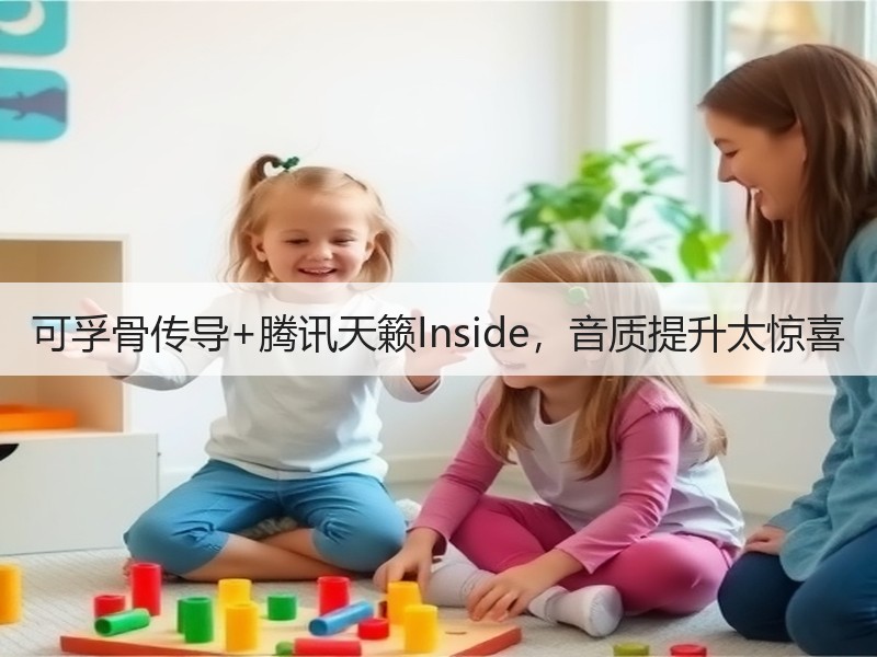 可孚骨传导+腾讯天籁Inside，音质提升太惊喜