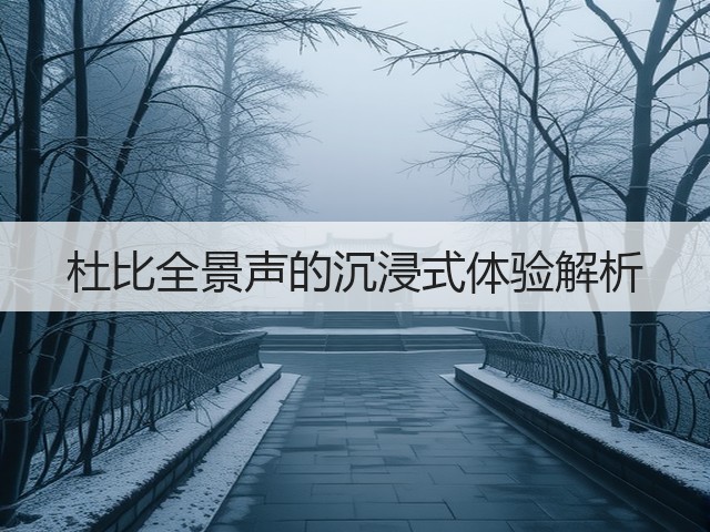 杜比全景声的沉浸式体验解析(图1)