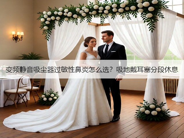 变频静音吸尘器过敏性鼻炎怎么选？吸地戴耳塞分段休息(图3)