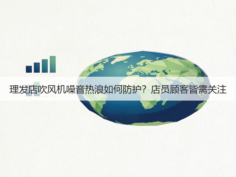 理发店吹风机噪音热浪如何防护？店员顾客皆需关注