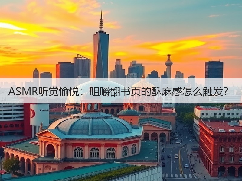 ASMR听觉愉悦：咀嚼翻书页的酥麻感怎么