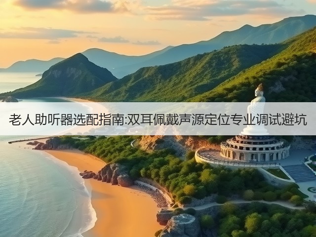 老人助听器选配指南:双耳佩戴声源定位专业调试避坑(图1) 老人助听器选配指南:双耳佩戴声源定位专业调试避坑(图1)