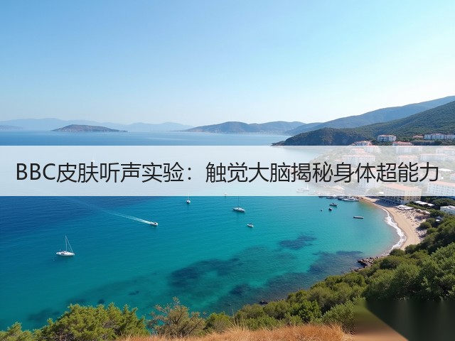 BBC皮肤听声实验：触觉大脑揭秘身体超能力(图1)