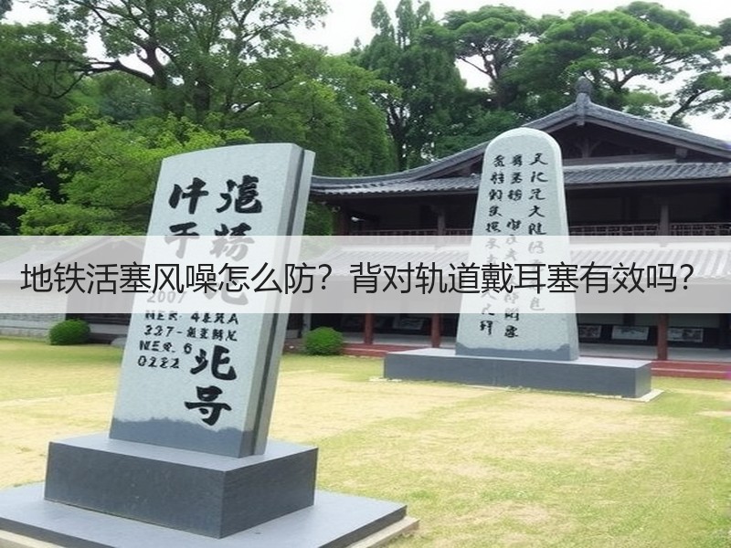 地铁活塞风噪怎么防？背对轨道戴耳塞有效吗？