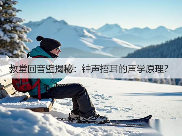 教堂回音壁揭秘：钟声捂耳的声学原理？(图2)