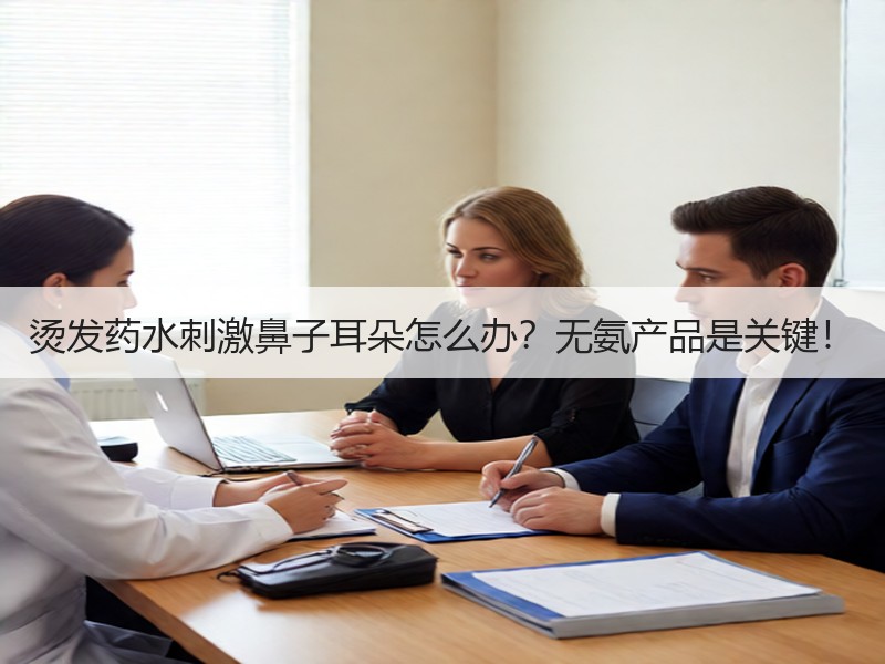 烫发药水刺激鼻子耳朵怎么办？无氨产品是关键！