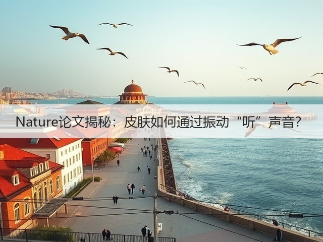 Nature论文揭秘:皮肤如何通过振动“听”声音?(图2) Nature论文揭秘:皮肤如何通过振动“听”声音?(图2)