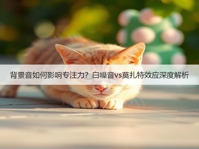 背景音如何影响专注力？白噪音vs莫扎特效应深度解析(图2)