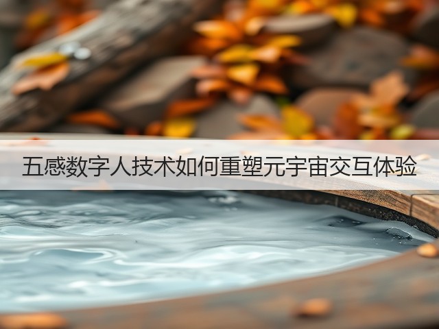 五感数字人技术如何重塑元宇宙交互体验(图2) 五感数字人技术如何重塑元宇宙交互体验(图2)