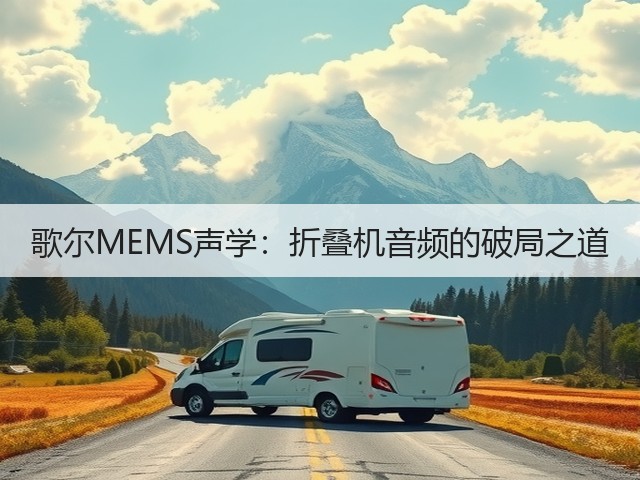 歌尔MEMS声学:折叠机音频的破局之道(图1) 歌尔MEMS声学:折叠机音频的破局之道(图1)