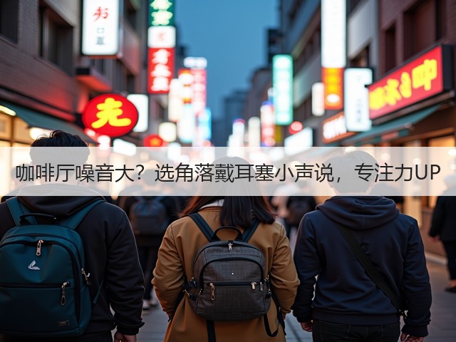 咖啡厅噪音大?选角落戴耳塞小声说,专注力UP(图1) 咖啡厅噪音大?选角落戴耳塞小声说,专注力UP(图1)