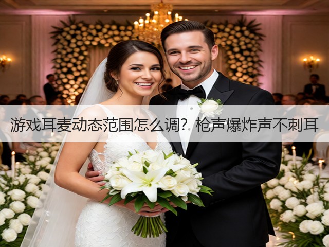 游戏耳麦动态范围怎么调？枪声爆炸声不刺耳(图2)