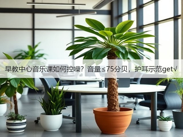 早教中心音乐课如何控噪?音量≤75分贝,护耳示范get√(图6) 早教中心音乐课如何控噪?音量≤75分贝,护耳示范get√(图6)
