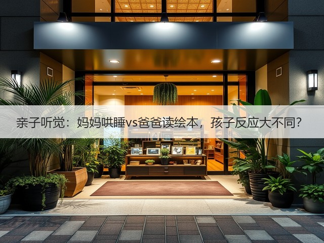 亲子听觉:妈妈哄睡vs爸爸读绘本,孩子反应大不同?(图2) 亲子听觉:妈妈哄睡vs爸爸读绘本,孩子反应大不同?(图2)