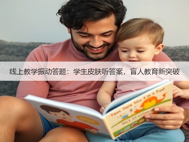 线上教学振动答题:学生皮肤听答案,盲人教育新突破(图5) 线上教学振动答题:学生皮肤听答案,盲人教育新突破(图5)