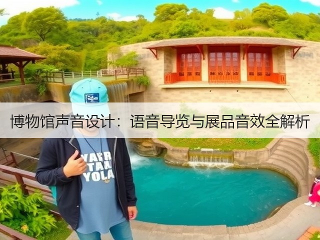 博物馆声音设计:语音导览与展品音效全解析(图2) 博物馆声音设计:语音导览与展品音效全解析(图2)