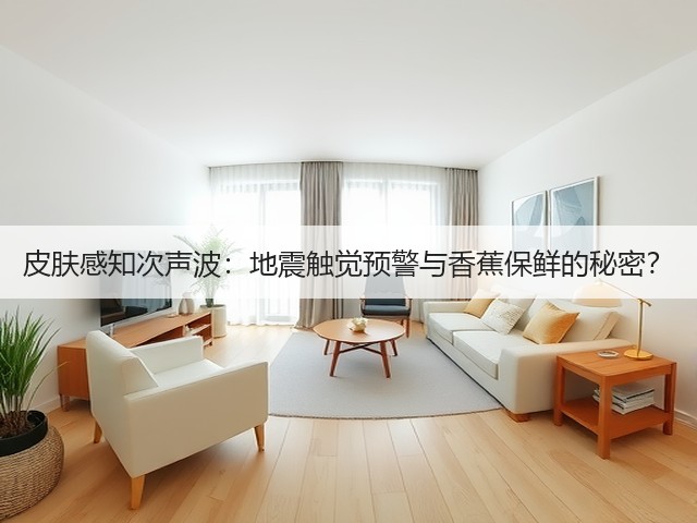 皮肤感知次声波:地震触觉预警与香蕉保鲜的秘密?(图2) 皮肤感知次声波:地震触觉预警与香蕉保鲜的秘密?(图2)