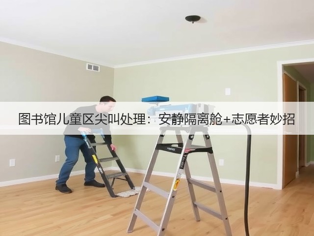 图书馆儿童区尖叫处理:安静隔离舱+志愿者妙招(图5) 图书馆儿童区尖叫处理:安静隔离舱+志愿者妙招(图5)