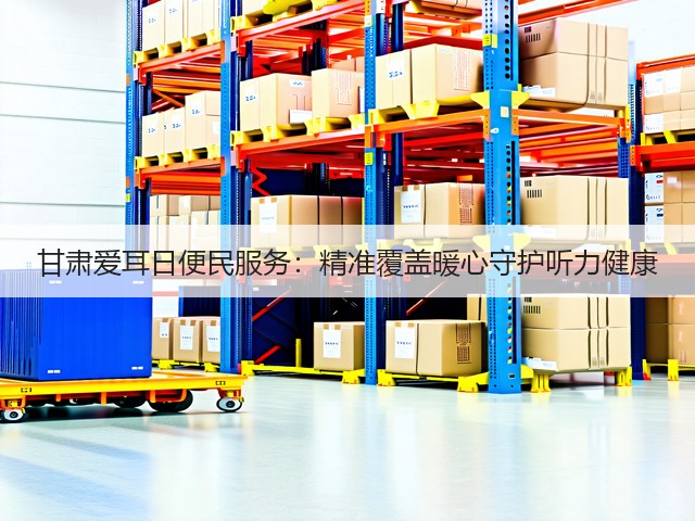 甘肃爱耳日便民服务:精准覆盖暖心守护听力健康(图1) 甘肃爱耳日便民服务:精准覆盖暖心守护听力健康(图1)