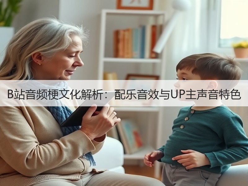 B站音频梗文化解析：配乐音效与UP主声音特色