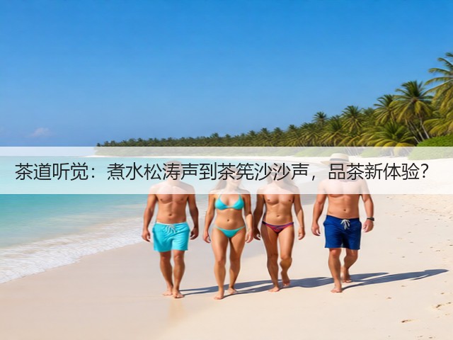 茶道听觉:煮水松涛声到茶筅沙沙声,品茶新体验?(图2) 茶道听觉:煮水松涛声到茶筅沙沙声,品茶新体验?(图2)