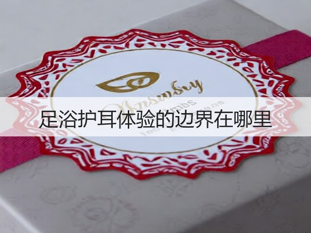足浴护耳体验的边界在哪里(图2) 足浴护耳体验的边界在哪里(图2)