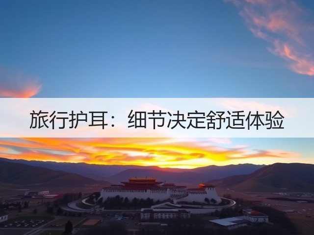 旅行护耳:细节决定舒适体验(图2) 旅行护耳:细节决定舒适体验(图2)
