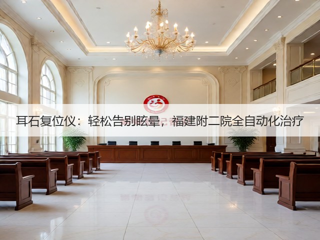 耳石复位仪：轻松告别眩晕，福建附二院全自动化治疗(图1)