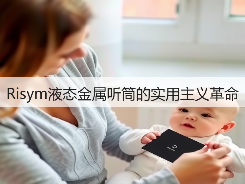 Risym液态金属听筒的实用主义革命