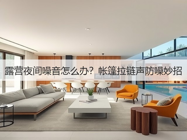 露营夜间噪音怎么办?帐篷拉链声防噪妙招(图3) 露营夜间噪音怎么办?帐篷拉链声防噪妙招(图3)
