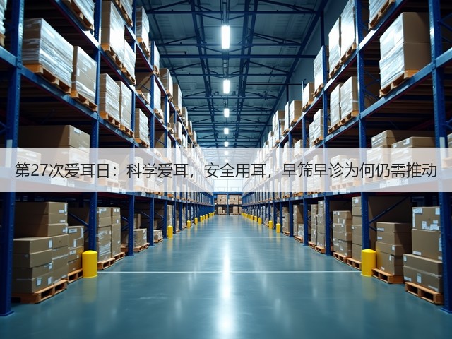 第27次爱耳日:科学爱耳,安全用耳,早筛早诊为何仍需推动(图2) 第27次爱耳日:科学爱耳,安全用耳,早筛早诊为何仍需推动(图2)